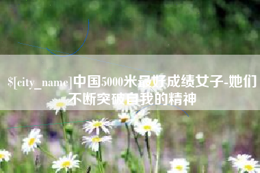 澧县中国5000米最好成绩女子-她们不断突破自我的精神