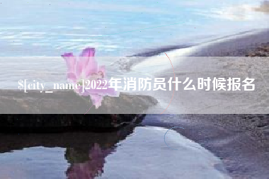 澧县2022年消防员什么时候报名