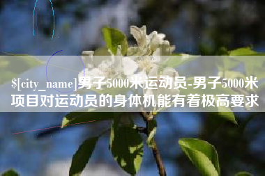 澧县男子5000米运动员-男子5000米项目对运动员的身体机能有着极高要求