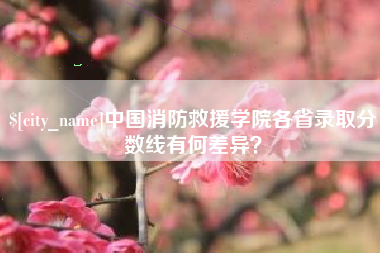 澧县中国消防救援学院各省录取分数线有何差异？