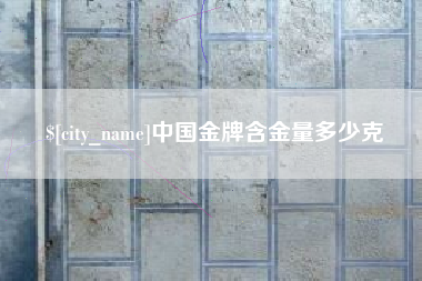 澧县中国金牌含金量多少克