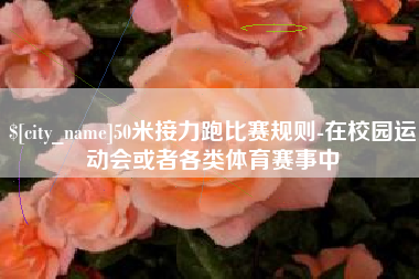 澧县50米接力跑比赛规则-在校园运动会或者各类体育赛事中