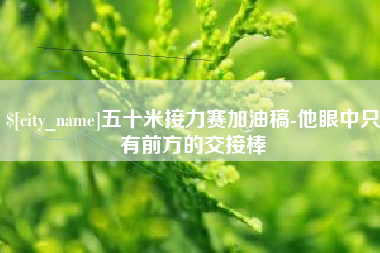 澧县五十米接力赛加油稿-他眼中只有前方的交接棒
