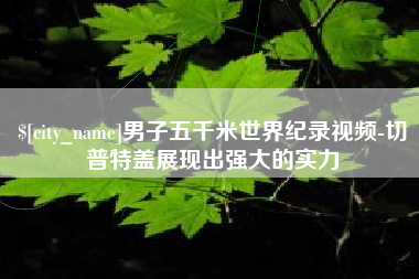 澧县男子五千米世界纪录视频-切普特盖展现出强大的实力