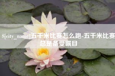 澧县五千米比赛怎么跑-五千米比赛总是备受瞩目