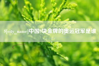 澧县中国9块金牌的奥运冠军是谁