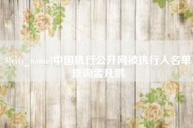 澧县中国执行公开网被执行人名单查询孟凡鹏