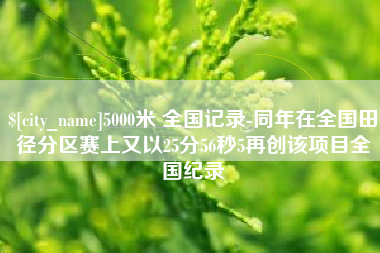 澧县5000米 全国记录-同年在全国田径分区赛上又以25分56秒5再创该项目全国纪录