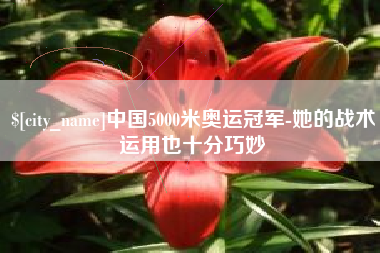 澧县中国5000米奥运冠军-她的战术运用也十分巧妙