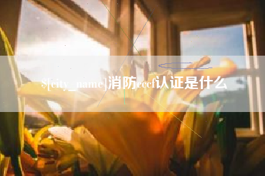 澧县消防cccf认证是什么