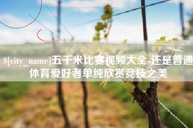 澧县五千米比赛视频大全-还是普通体育爱好者单纯欣赏竞技之美