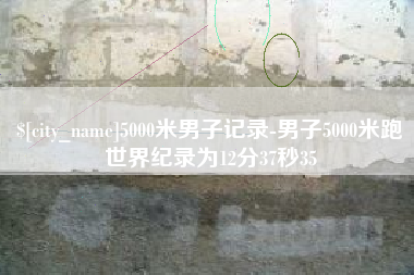 澧县5000米男子记录-男子5000米跑世界纪录为12分37秒35