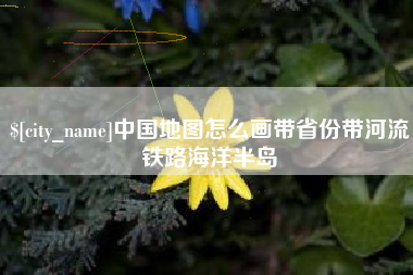 澧县中国地图怎么画带省份带河流铁路海洋半岛
