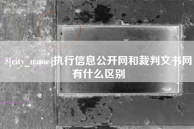 澧县执行信息公开网和裁判文书网有什么区别