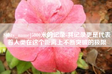 澧县5000米的记录-其记录更是代表着人类在这个距离上不断突破的极限