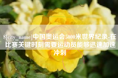 澧县中国奥运会5000米世界纪录-在比赛关键时刻需要运动员能够迅速加速冲刺