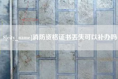 澧县消防资格证书丢失可以补办吗