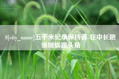 澧县五千米纪录保持者-在中长跑领域崭露头角