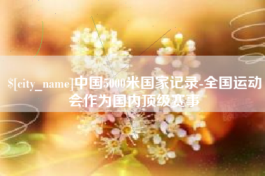 澧县中国5000米国家记录-全国运动会作为国内顶级赛事