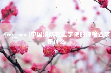 澧县中国消防救援学院的体检要求是什么