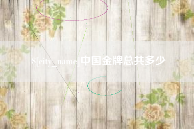 澧县中国金牌总共多少