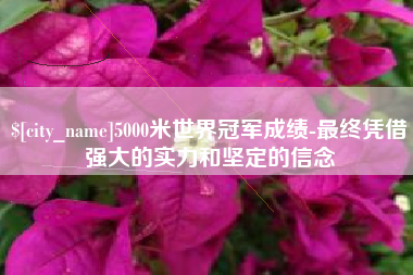 澧县5000米世界冠军成绩-最终凭借强大的实力和坚定的信念