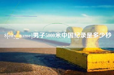 澧县男子5000米中国纪录是多少秒
