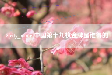 澧县中国第十九枚金牌是谁得的