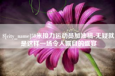 澧县50米接力运动员加油稿-无疑就是这样一场令人瞩目的盛宴
