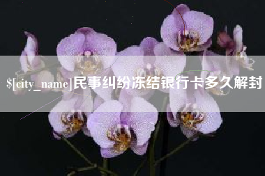 澧县民事纠纷冻结银行卡多久解封