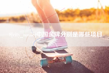 澧县中国金牌分别是哪些项目