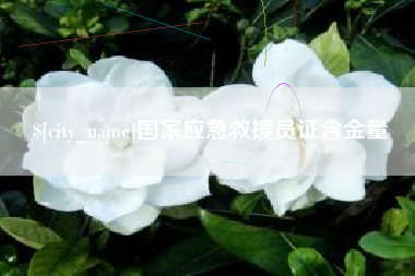 澧县国家应急救援员证含金量