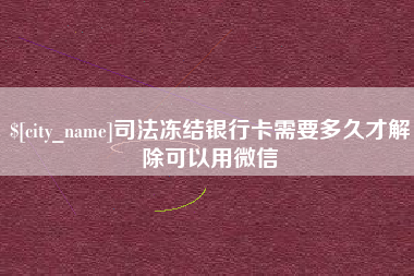 澧县司法冻结银行卡需要多久才解除可以用微信