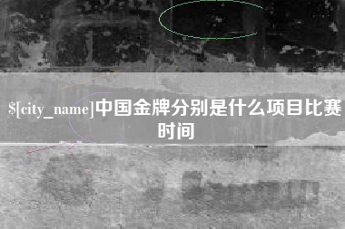澧县中国金牌分别是什么项目比赛时间